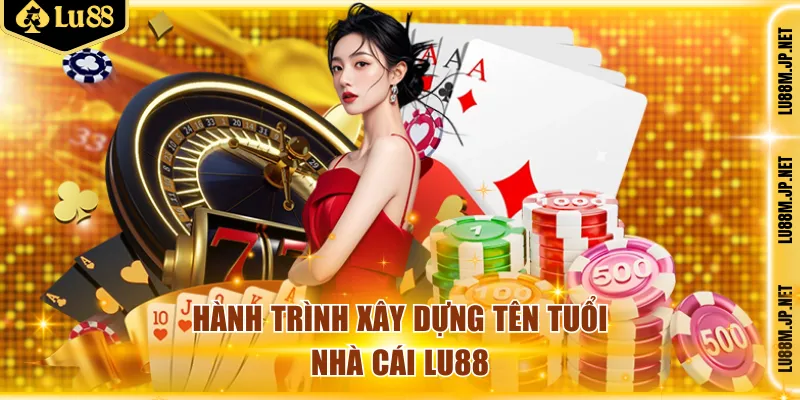 Hành trình xây dựng tên tuổi nhà cái LU88