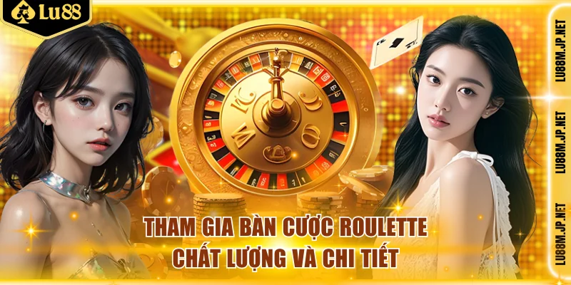 Tham gia các bàn cược Roulette chất lượng và chi tiết
