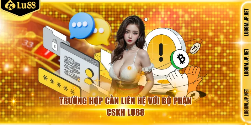 Trường hợp cần liên hệ với bộ phận CSKH Lu88